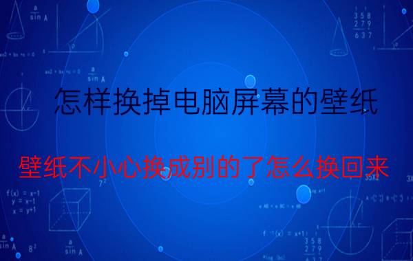 怎样换掉电脑屏幕的壁纸 壁纸不小心换成别的了怎么换回来？